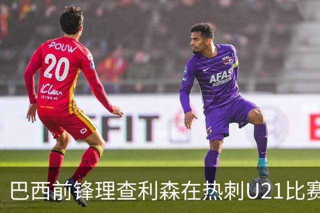 巴西前锋理查利森在热刺U21比赛中打破进球荒