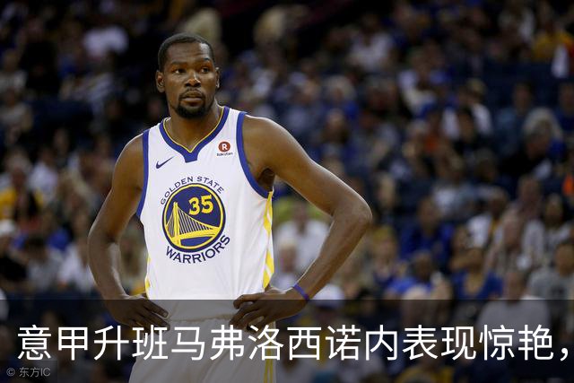 意甲升班马弗洛西诺内表现惊艳，反超豪门挺进前六